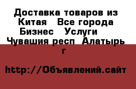 Доставка товаров из Китая - Все города Бизнес » Услуги   . Чувашия респ.,Алатырь г.